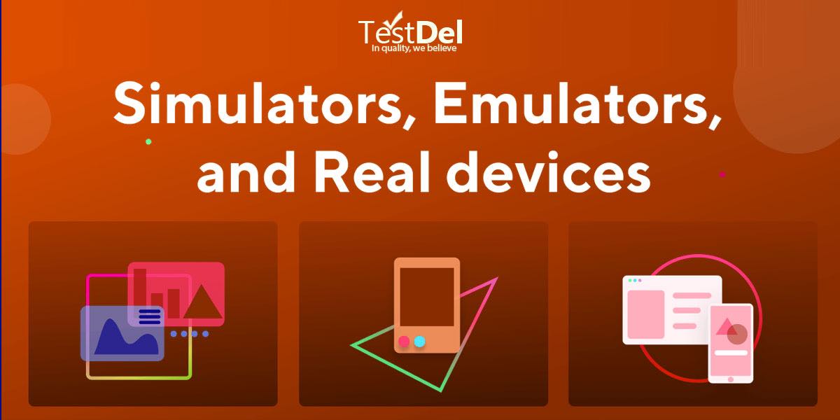 Software Testing On Real Devices vs. Emulators and Simulators